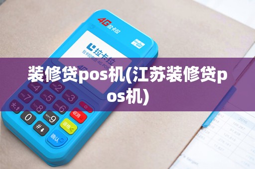 装修贷pos机(江苏装修贷pos机)