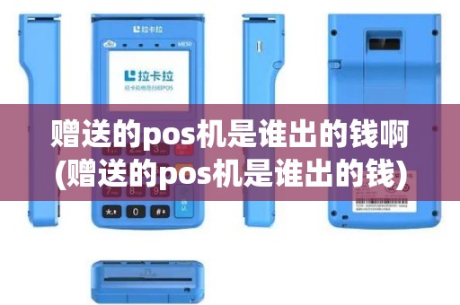 赠送的pos机是谁出的钱啊(赠送的pos机是谁出的钱)