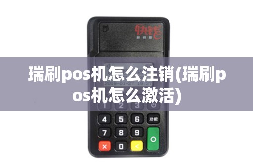 瑞刷pos机怎么注销(瑞刷pos机怎么激活)