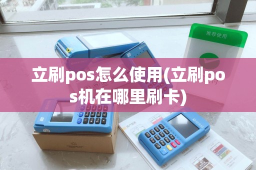 立刷pos怎么使用(立刷pos机在哪里刷卡)