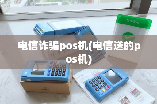 电信诈骗pos机(电信送的pos机)
