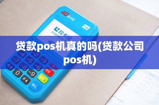 贷款pos机真的吗(贷款公司pos机)
