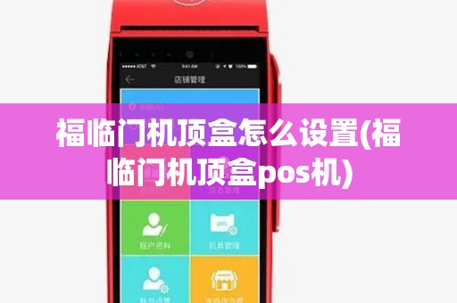 福临门机顶盒怎么设置(福临门机顶盒pos机)