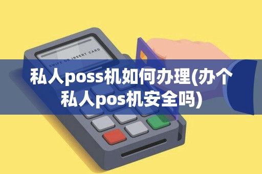 私人poss机如何办理(办个私人pos机安全吗)