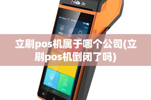 立刷pos机属于哪个公司(立刷pos机倒闭了吗)