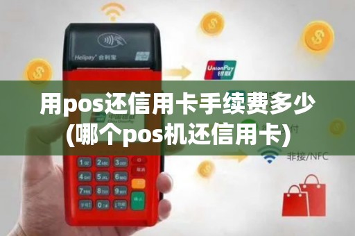 用pos还信用卡手续费多少(哪个pos机还信用卡)