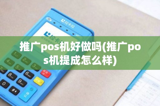 推广pos机好做吗(推广pos机提成怎么样)