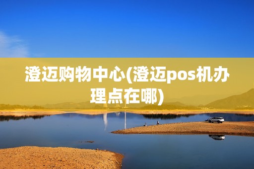 澄迈购物中心(澄迈pos机办理点在哪)