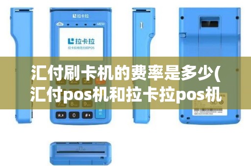 汇付刷卡机的费率是多少(汇付pos机和拉卡拉pos机哪个靠谱)