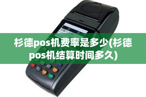 杉德pos机费率是多少(杉德pos机结算时间多久)