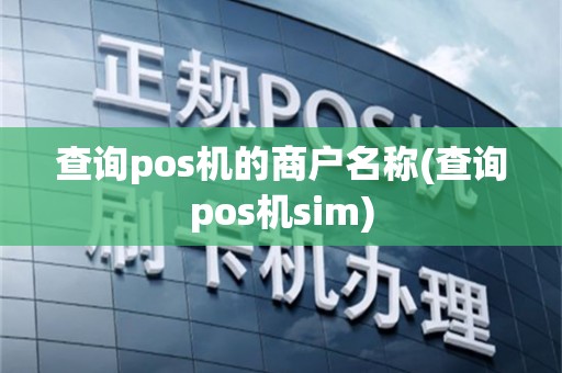 查询pos机的商户名称(查询pos机sim)