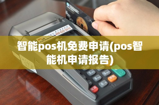 智能pos机免费申请(pos智能机申请报告)