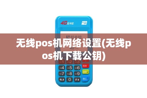 无线pos机网络设置(无线pos机下载公钥)