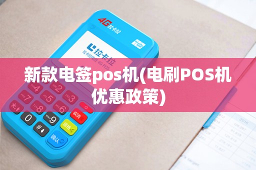 新款电签pos机(电刷POS机优惠政策)
