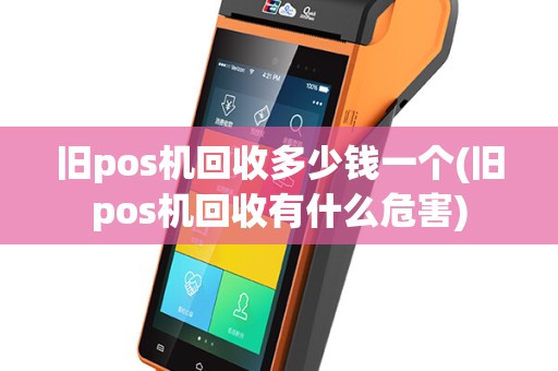 旧pos机回收多少钱一个(旧pos机回收有什么危害)