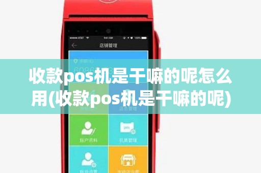 收款pos机是干嘛的呢怎么用(收款pos机是干嘛的呢)