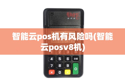智能云pos机有风险吗(智能云posv8机)