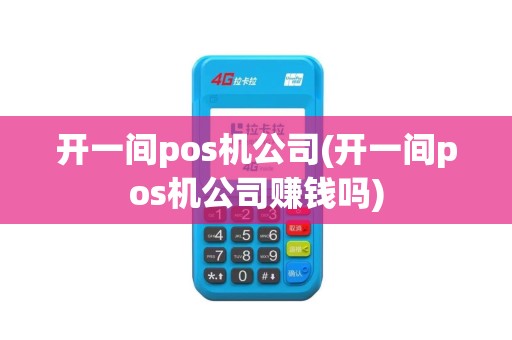 开一间pos机公司(开一间pos机公司赚钱吗)