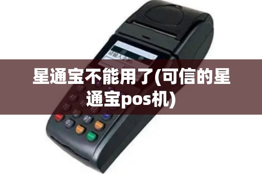 星通宝不能用了(可信的星通宝pos机)