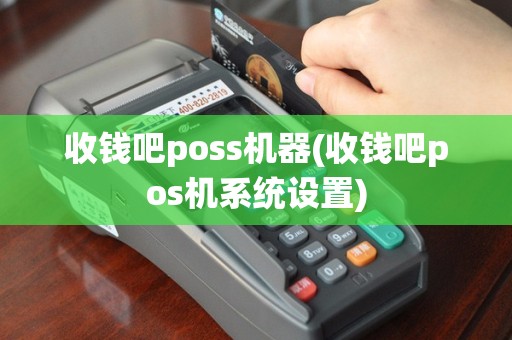 收钱吧poss机器(收钱吧pos机系统设置)