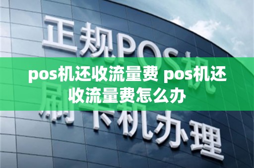 pos机还收流量费 pos机还收流量费怎么办