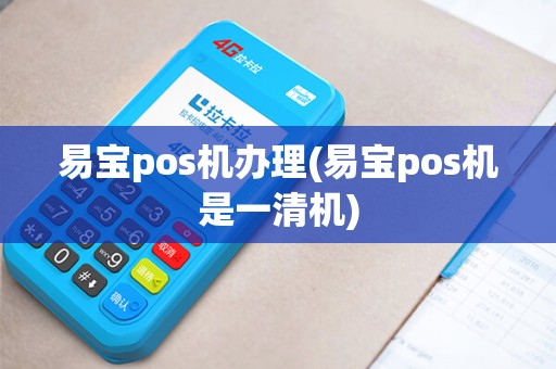 易宝pos机办理(易宝pos机是一清机)