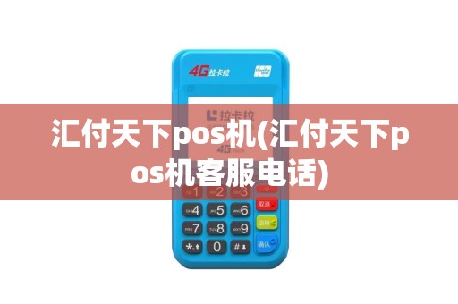 汇付天下pos机(汇付天下pos机客服电话)