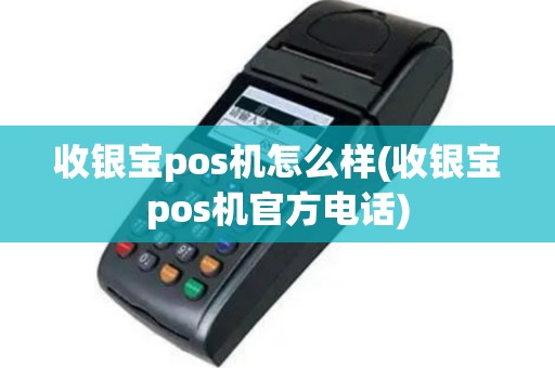 收银宝pos机怎么样(收银宝pos机官方电话)