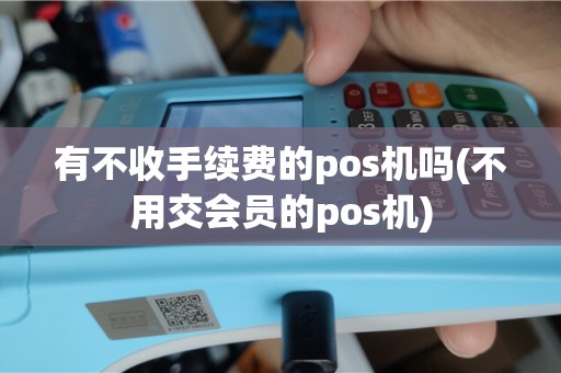 有不收手续费的pos机吗(不用交会员的pos机)
