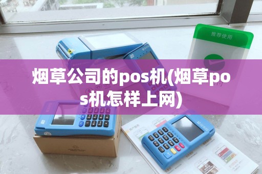 烟草公司的pos机(烟草pos机怎样上网)