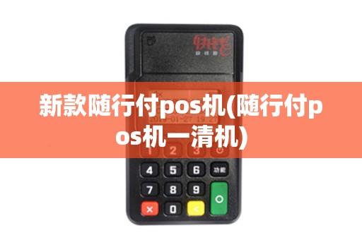 新款随行付pos机(随行付pos机一清机)