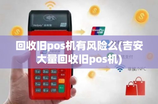 回收旧pos机有风险么(吉安大量回收旧pos机)