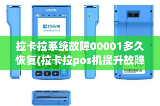 拉卡拉系统故障00001多久恢复(拉卡拉pos机提升故障00001)