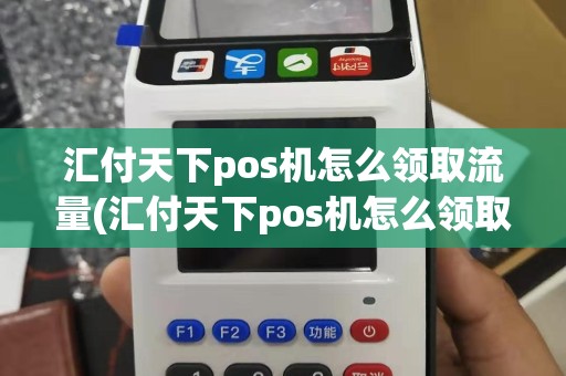 汇付天下pos机怎么领取流量(汇付天下pos机怎么领取)