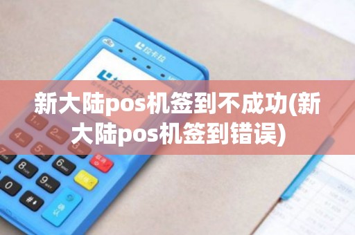 新大陆pos机签到不成功(新大陆pos机签到错误)