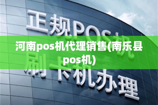 河南pos机代理销售(南乐县pos机)