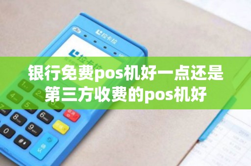 银行免费pos机好一点还是第三方收费的pos机好