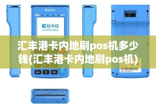 汇丰港卡内地刷pos机多少钱(汇丰港卡内地刷pos机)
