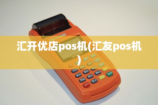 汇开优店pos机(汇友pos机)
