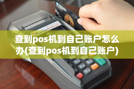 查到pos机到自己账户怎么办(查到pos机到自己账户)