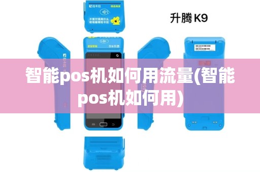 智能pos机如何用流量(智能pos机如何用)