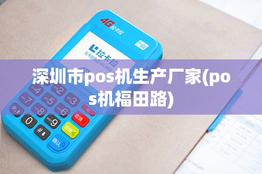 深圳市pos机生产厂家(pos机福田路)