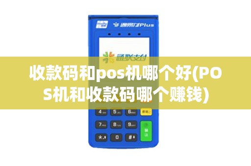 收款码和pos机哪个好(POS机和收款码哪个赚钱)