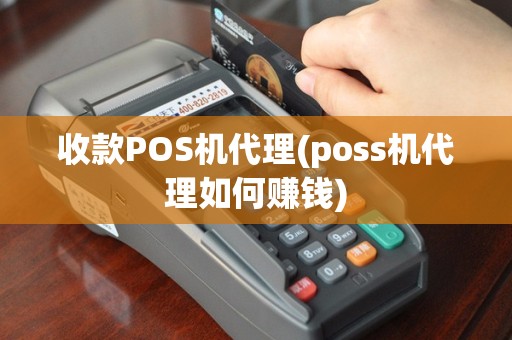 收款POS机代理(poss机代理如何赚钱)