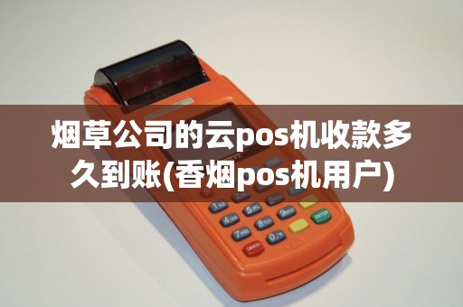 烟草公司的云pos机收款多久到账(香烟pos机用户)
