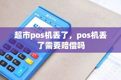 超市pos机丢了，pos机丢了需要赔偿吗