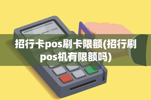 招行卡pos刷卡限额(招行刷pos机有限额吗)