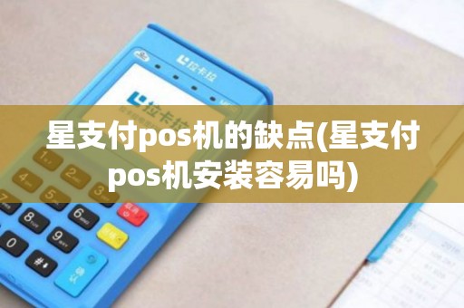 星支付pos机的缺点(星支付pos机安装容易吗)