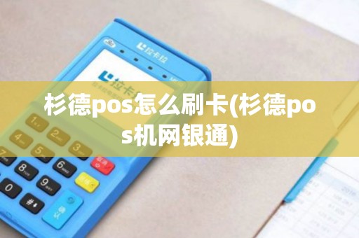 杉德pos怎么刷卡(杉德pos机网银通)
