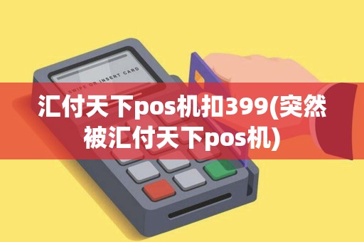汇付天下pos机扣399(突然被汇付天下pos机)